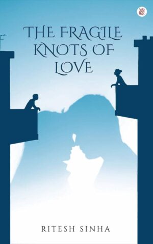 The Fragile Knots Of Love by Ritesh Sinha