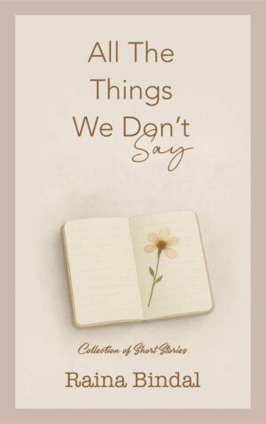 All The Things We Don't Say by Raina Bindal